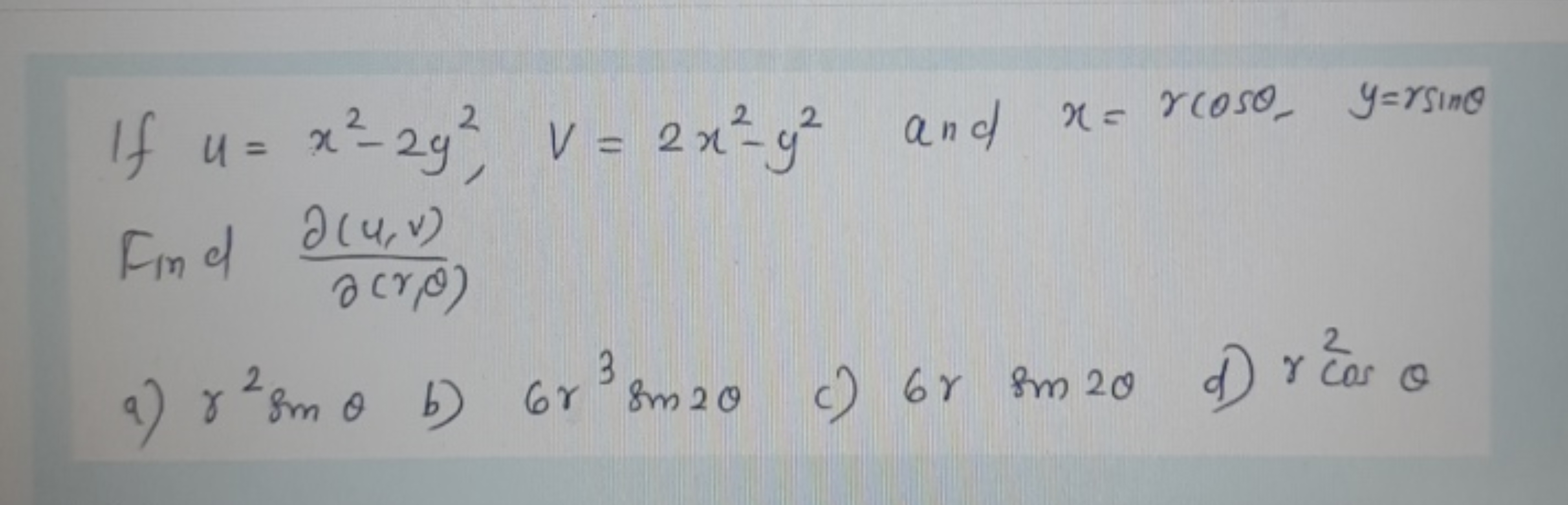 If u=x2−2y2,v=2x2−y2 and x=rcosθ,y=rsinθ Find ∂(r,θ)∂(u,v)​
a) γ2sinθ
