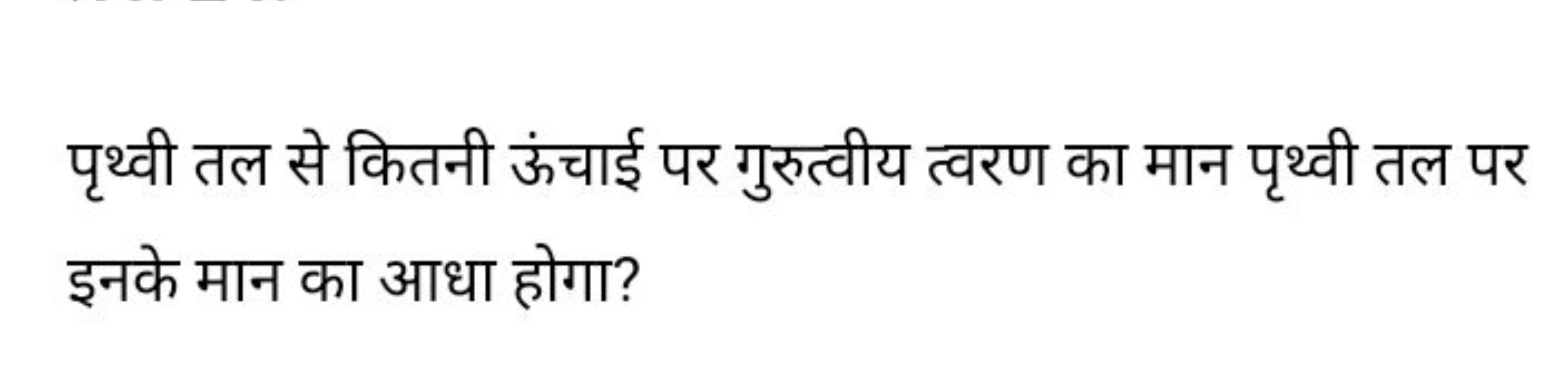 पृथ्वी तल से कितनी ऊंचाई पर गुरुत्वीय त्वरण का मान पृथ्वी तल पर इनके म