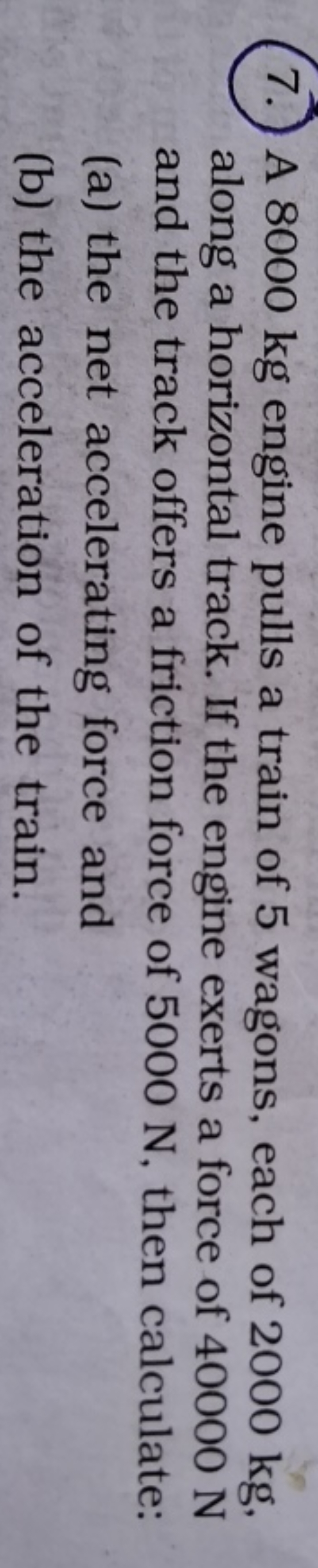7. A 8000 kg engine pulls a train of 5 wagons, each of 2000 kg , along