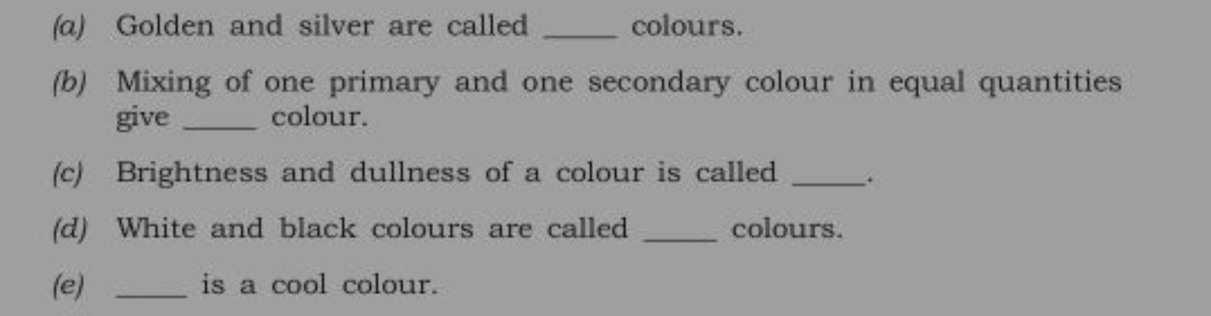 (a) Golden and silver are called  colours.
(b) Mixing of one primary a