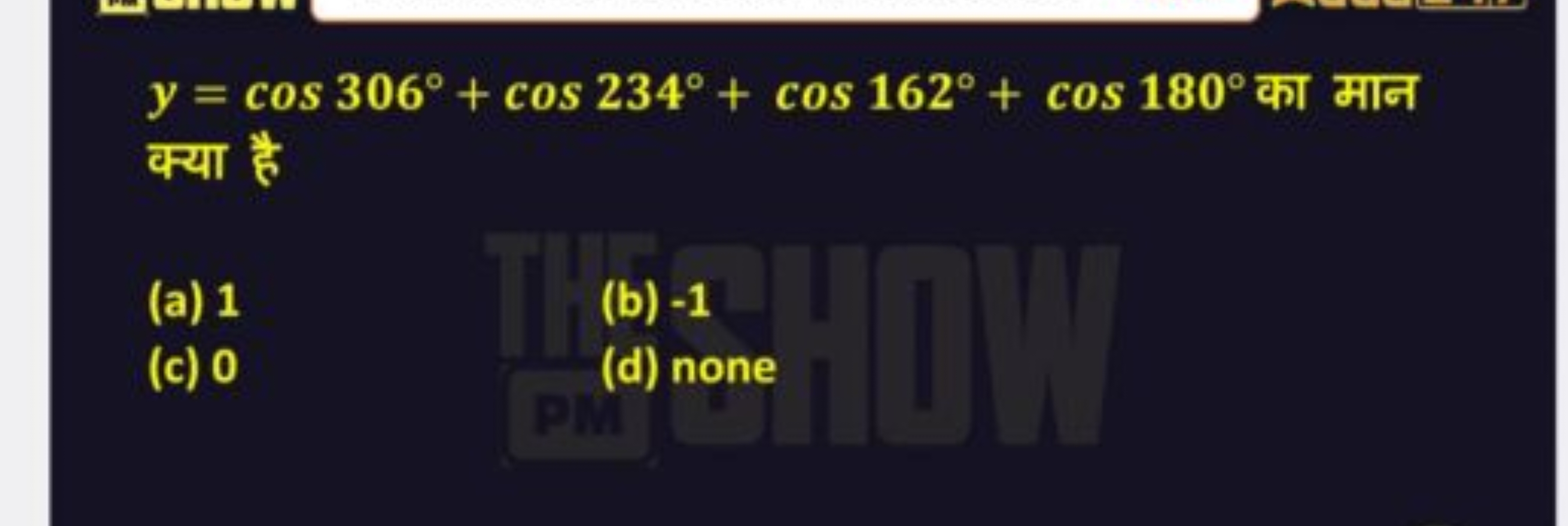 y=cos306∘+cos234∘+cos162∘+cos180∘ का मान क्या है
(a) 1
(b) - 1
(c) 0
(