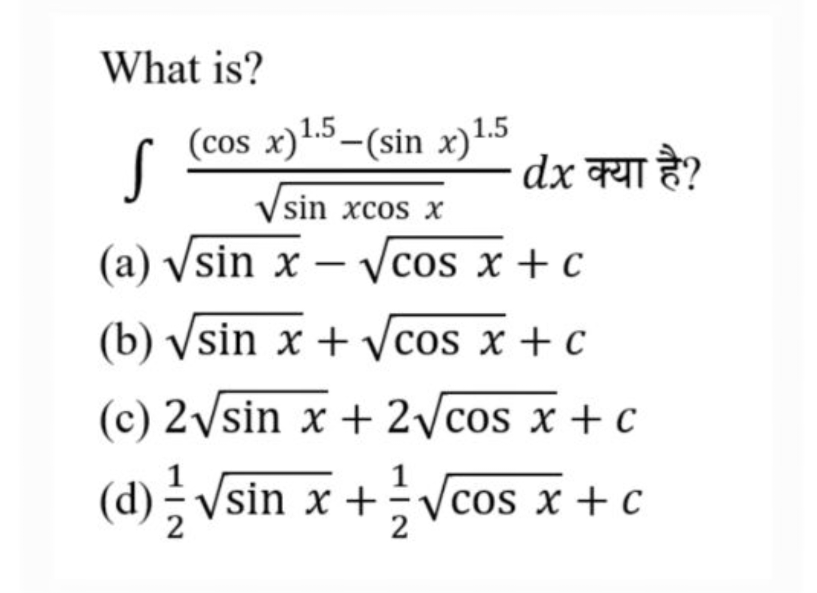 What is?
∫sinxcosx​(cosx)1.5−(sinx)1.5​dx क्या है?
(a) sinx​−cosx​+c
(