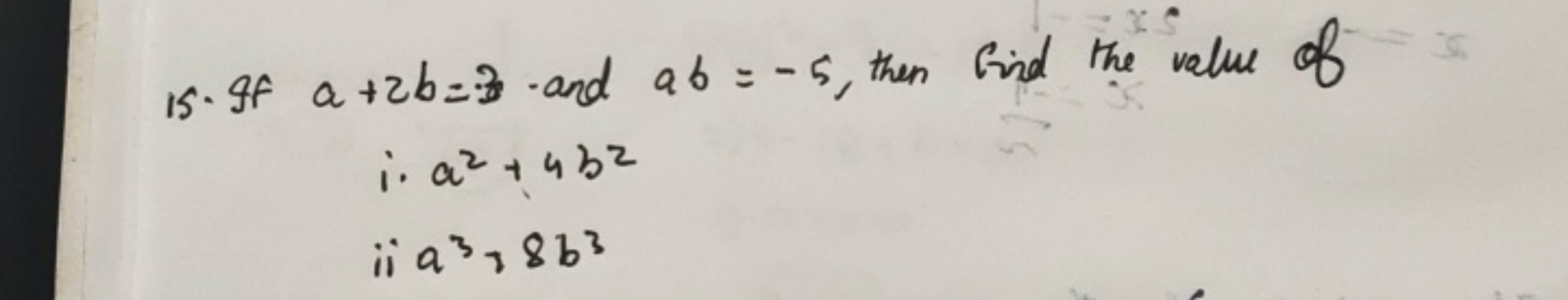 15. If a+2b=3 and ab=−5, then find the value of
 i. a2+4b2 ii a3+8b3​