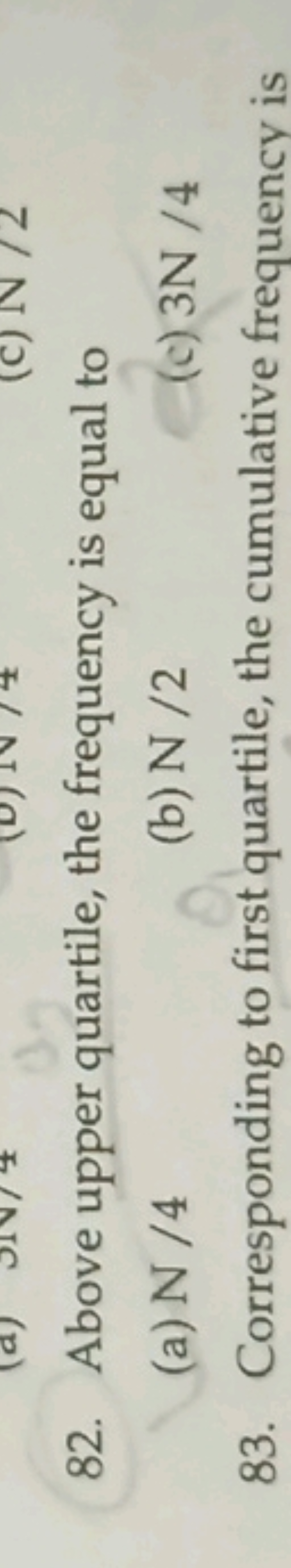 82. Above upper quartile, the frequency is equal to
(a) N/4
(b) N/2
(c