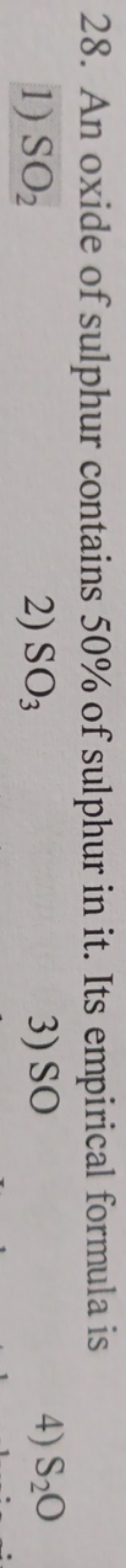 28. An oxide of sulphur contains 50% of sulphur in it. Its empirical f