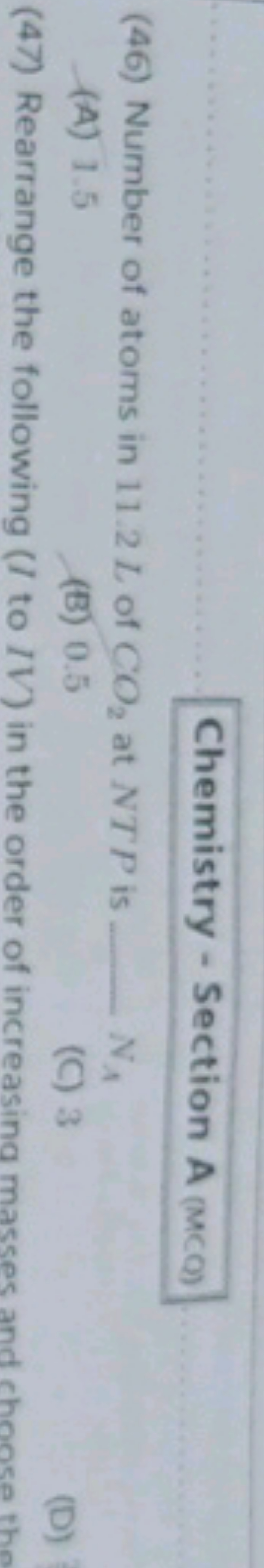 Chemistry - Section A (MCO)
(46) Number of atoms in 11.2 L of CO2​ at 