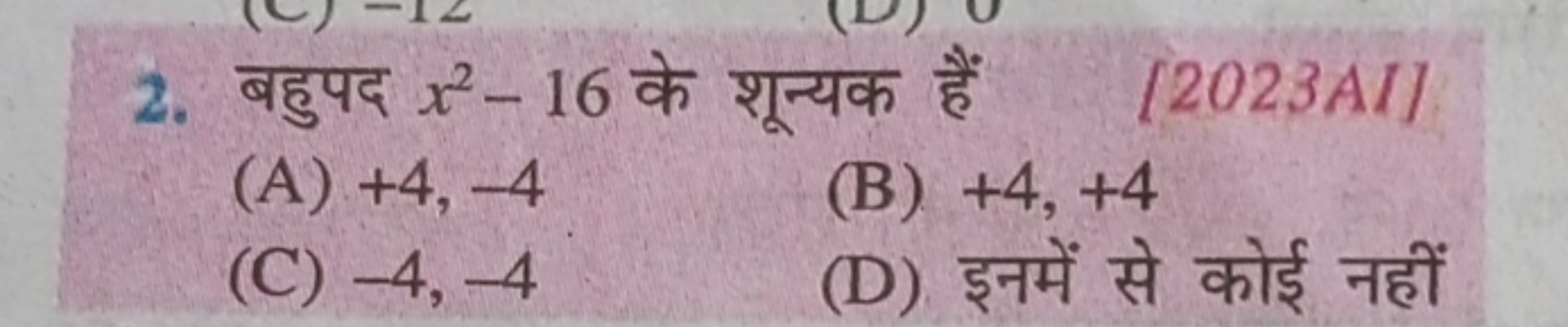 2. बहुपद x2−16 के शून्यक हैं
[2023AI]
(A) +4,−4
(B) +4,+4
(C) −4,−4
(D