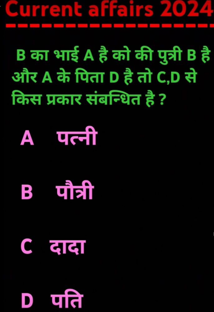 B का भाई A है को की पुत्री B है और A के पिता D है तो C,D से किस प्रकार