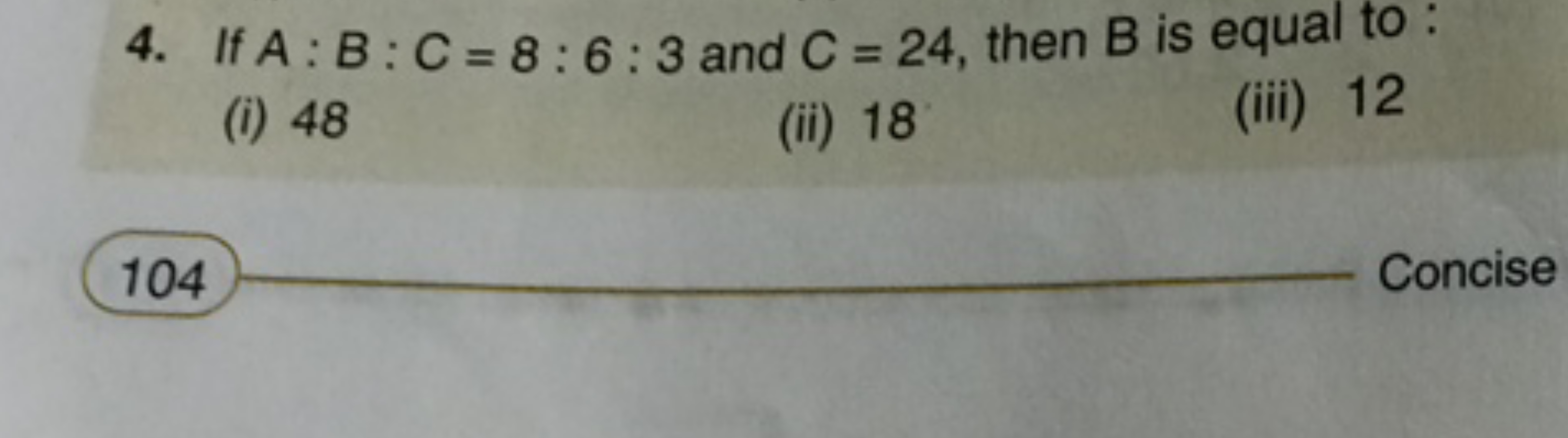 4. If A:B:C=8:6:3 and C=24, then B is equal to:
(i) 48
(ii) 18
(iii) 1