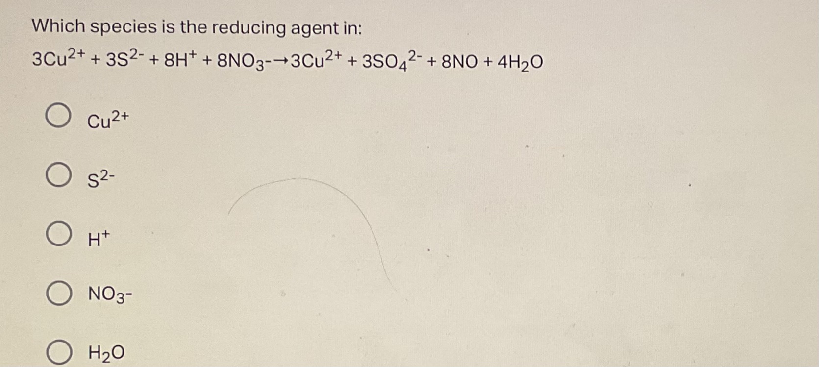 Which species is the reducing agent in:
3Cu2++3 S2−+8H++8NO3​−→3Cu2++3