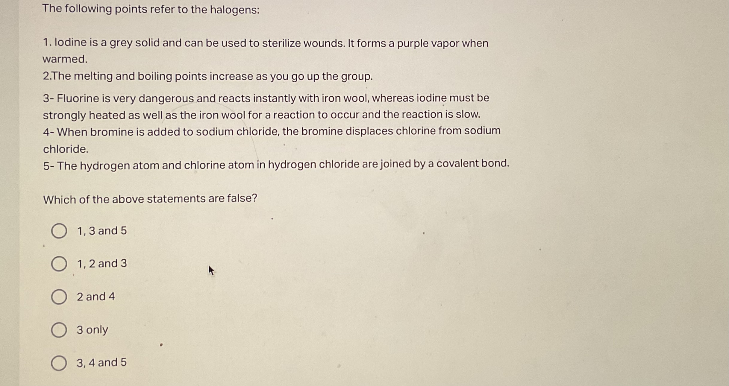 The following points refer to the halogens:
1. Iodine is a grey solid 