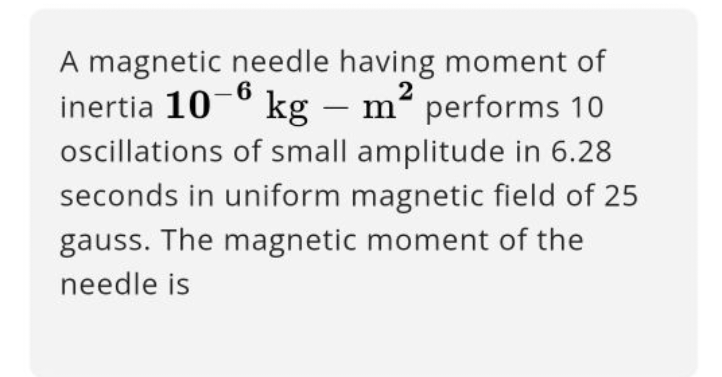 A magnetic needle having moment of inertia 10−6kg−m2 performs 10 oscil