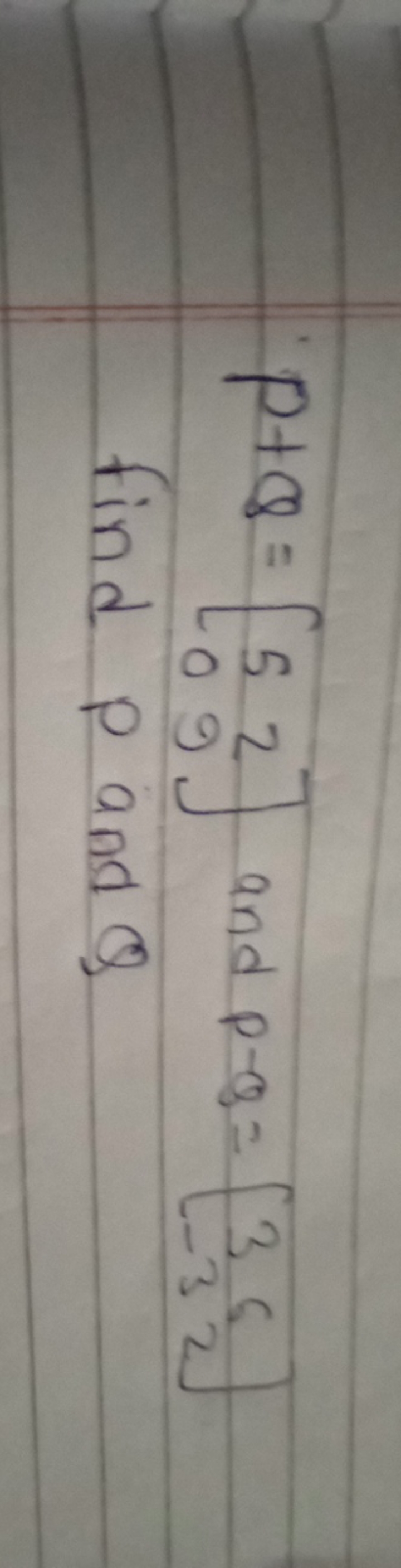 \[
P + Q = \left[ \begin{array} { l l } 
5 & 2 \\
0 & 9
\end{array} \r