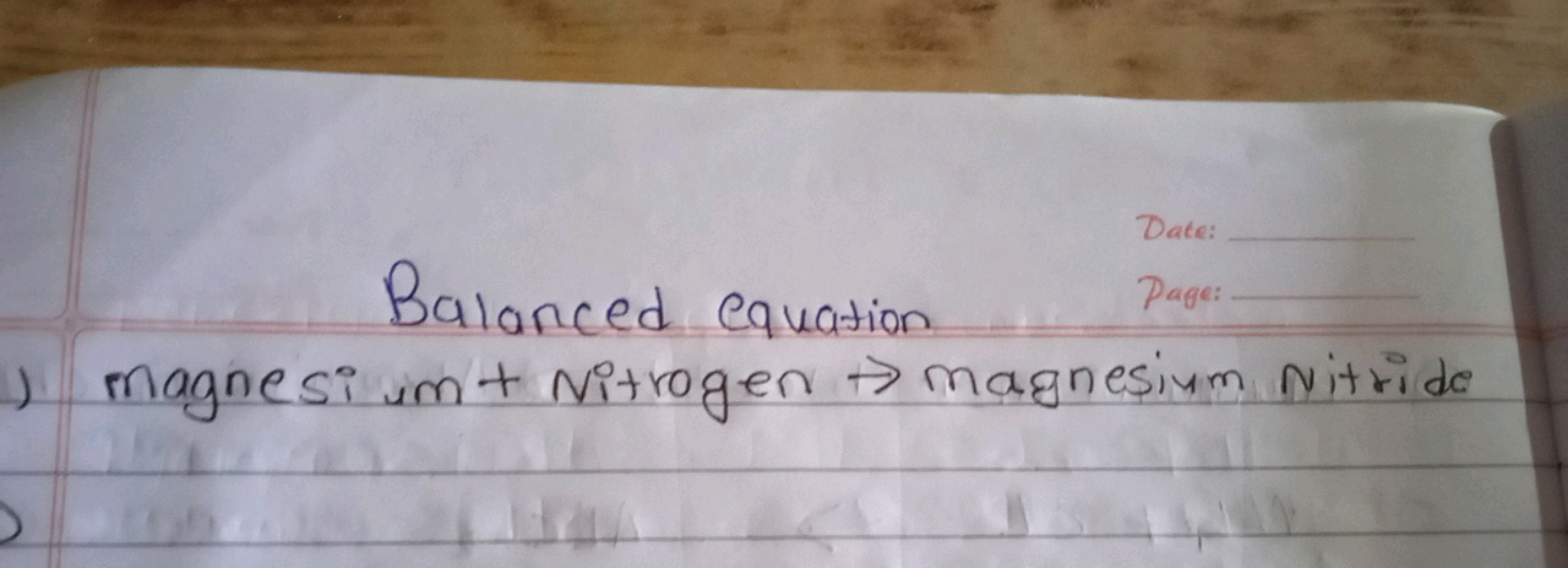 Date:
Balanced equation
Page: □
magnesium + Nitrogen → magnesium Nitri