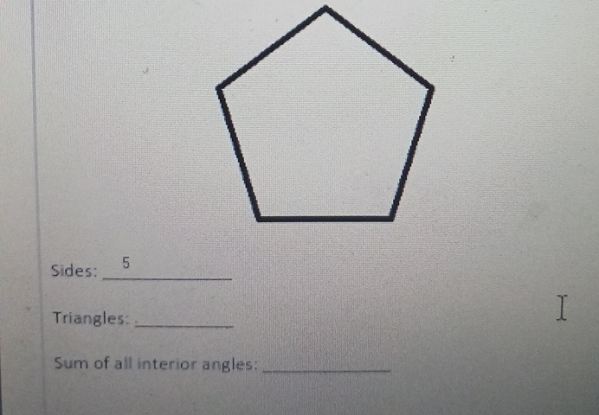 

Sides:  5

Triangles: 
I

Sum of all interior angles: 