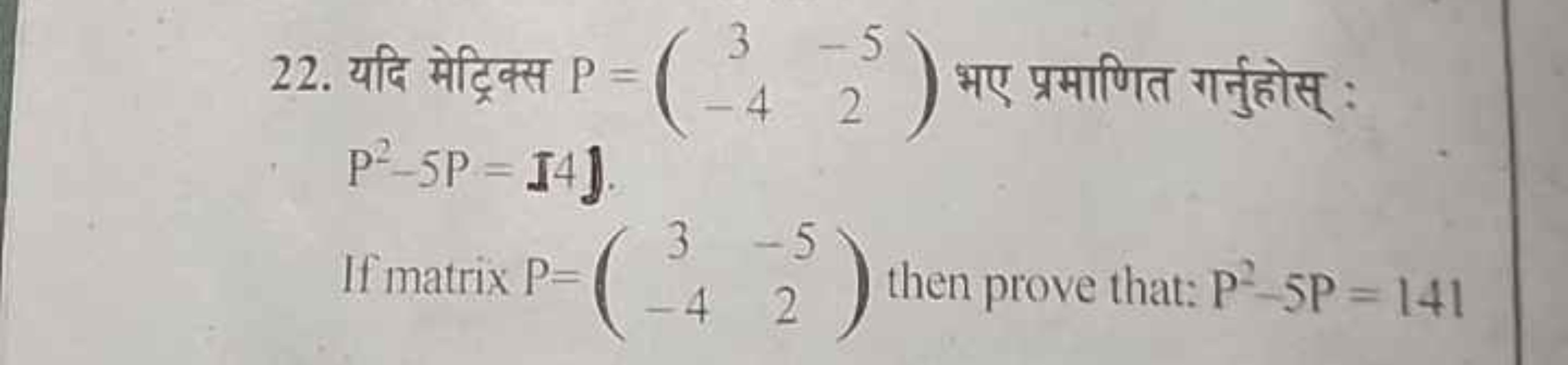 22. यदि मेट्रिक्स P=(3−4​−52​) भए प्रमाणित गर्नुहोस् :
P2−5P=ℶ4

If ma