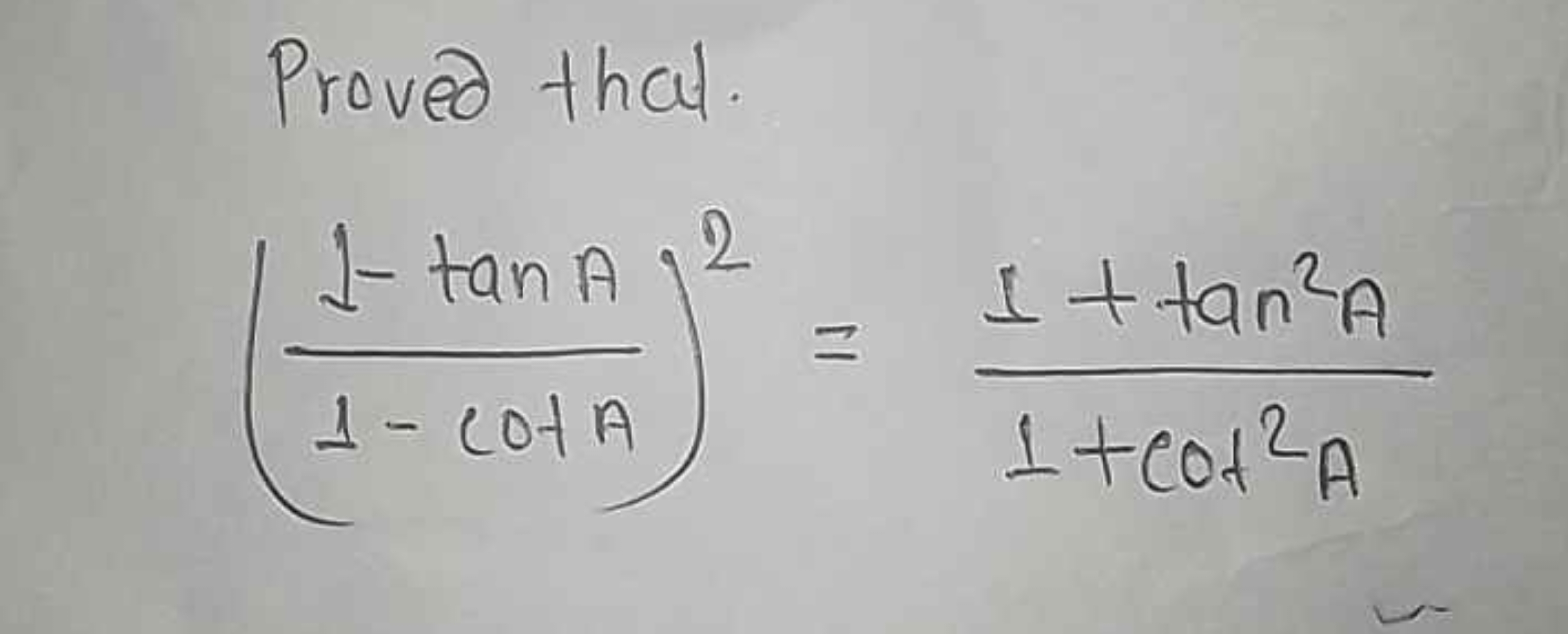 Proved that.
(1−cotA1−tanA​)2=1+cot2A1+tan2A​