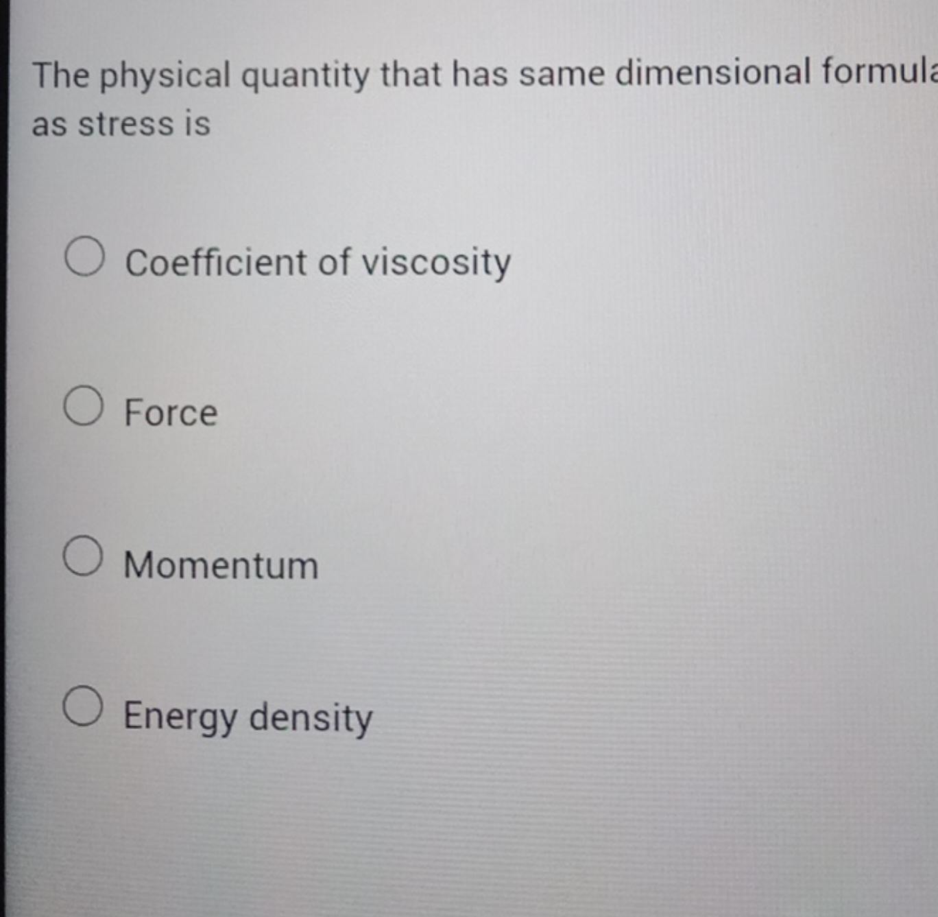 The physical quantity that has same dimensional formul as stress is
Co