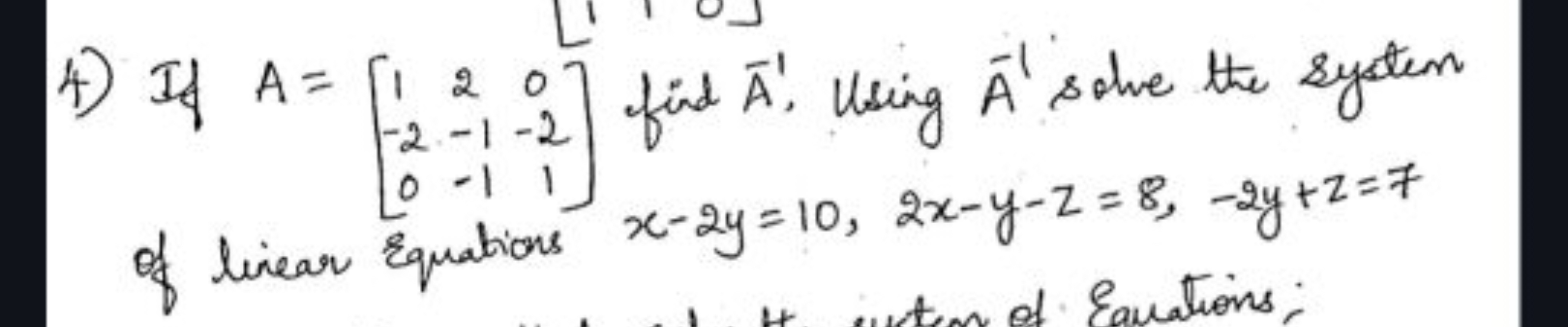 4) If A=⎣⎡​1−20​2−1−1​0−21​⎦⎤​ find A−, Using A−1 solve the system of 