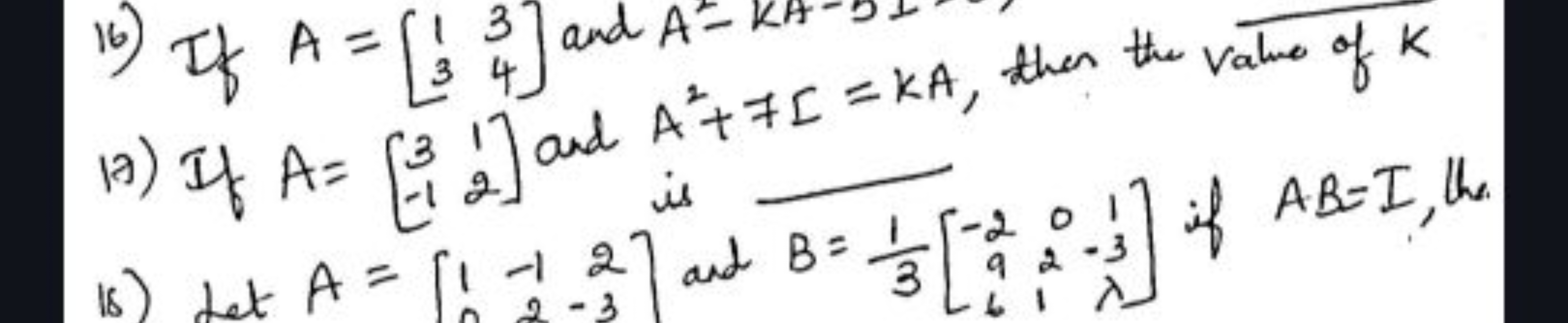 16) If A=[13​34​] and A2=KA−5
(A) If A=[3−1​12​] ard A2+7Σ=kA, then th