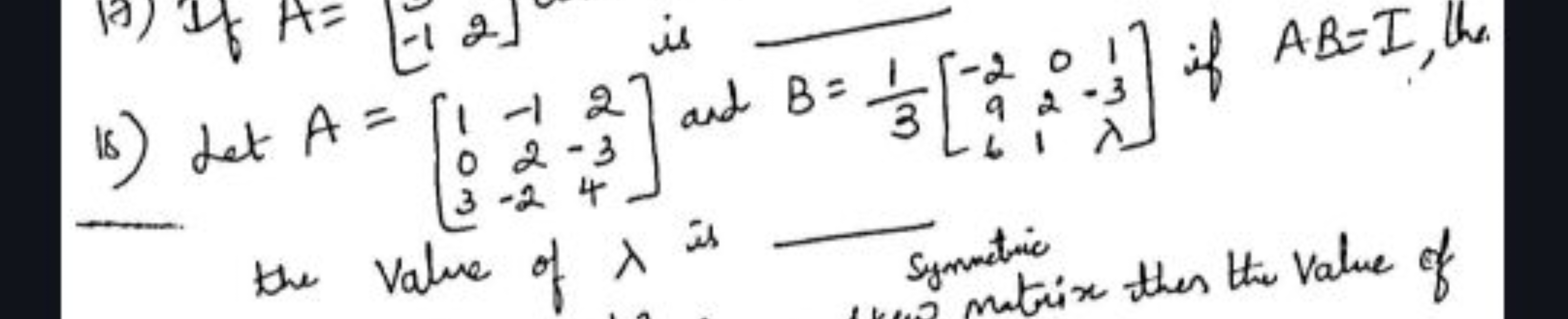 18) LetA=⎣⎡​103​−12−2​2−34​⎦⎤​ and B=31​⎣⎡​−296​021​13λ​⎦⎤​ if AB=I, h