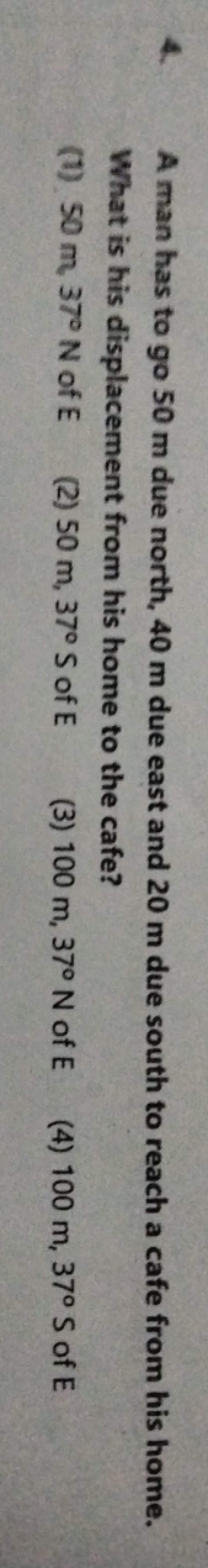 4. A man has to go 50 m due north, 40 m due east and 20 m due south to