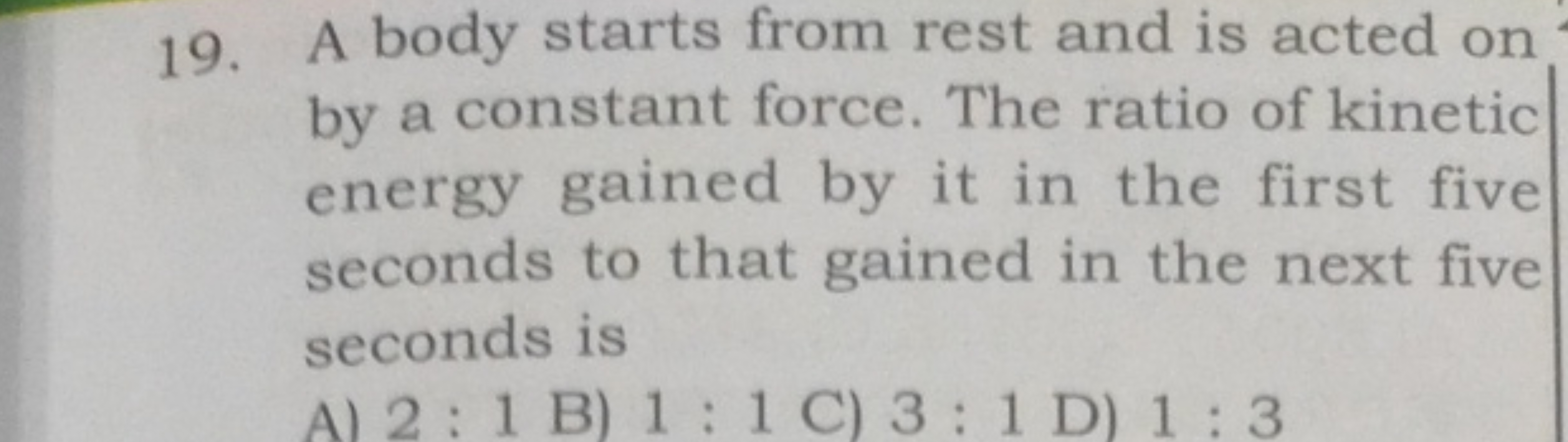 19. A body starts from rest and is acted on by a constant force. The r