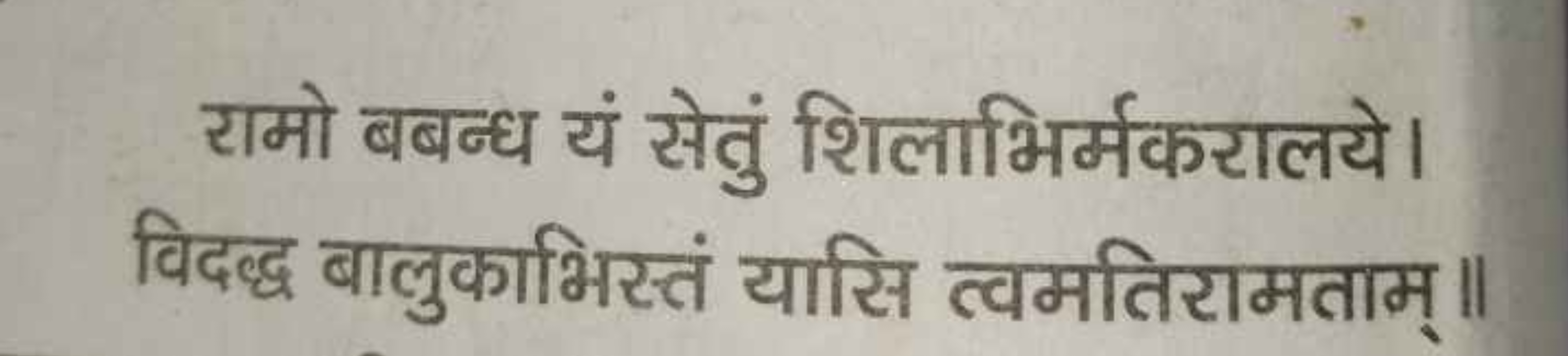 रामो बबन्ध यं सेतुं शिलाभिर्मकरालये। विदद्ध बालुकाभिस्तं यासि त्वमतिरा