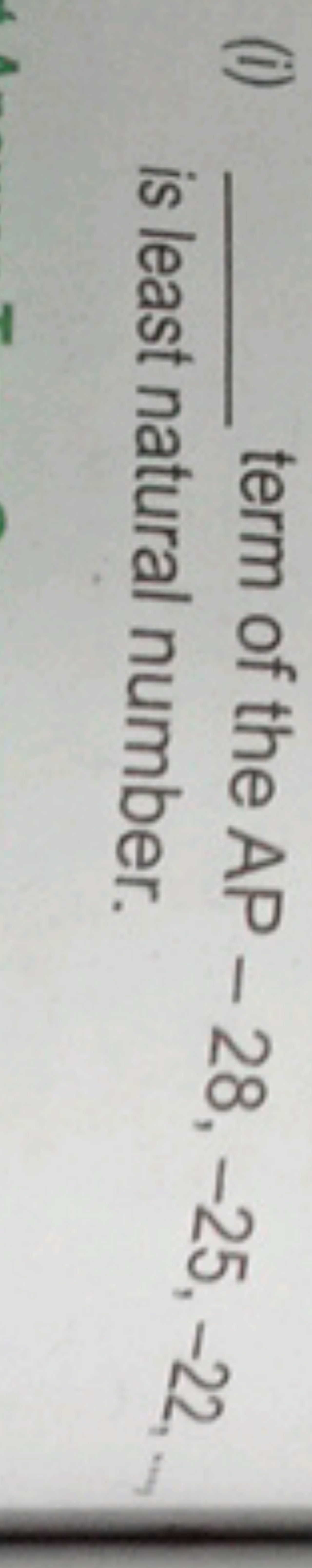 (i)  term of the AP −28,−25,−22 is least natural number.