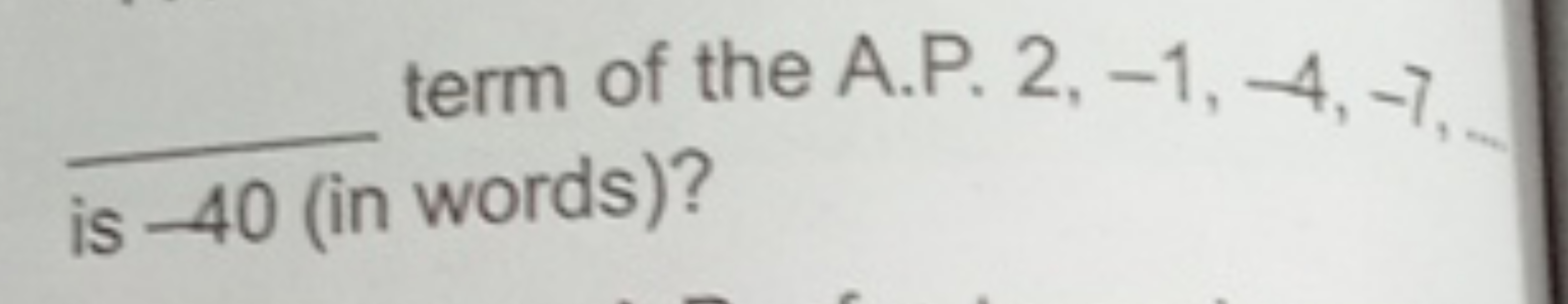 
term of the A.P. 2,−1,−4,−7, is -40 (in words)?