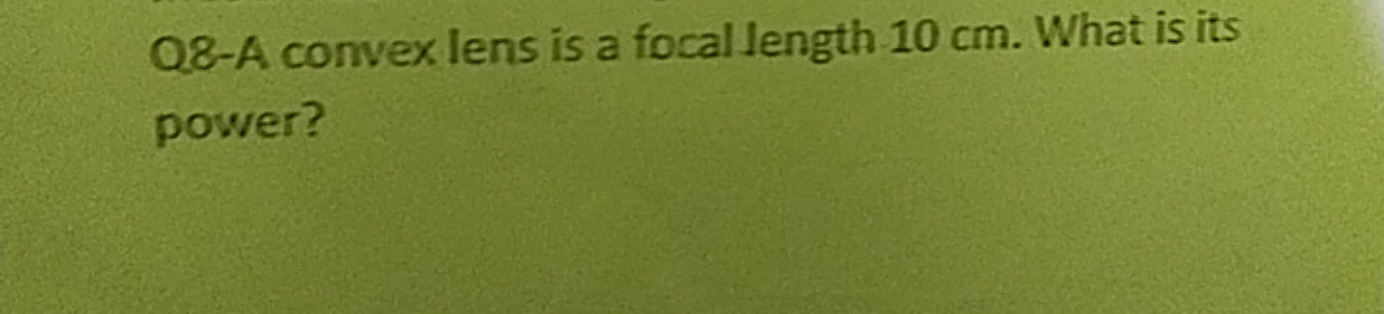 Q8-A convex lens is a focal length 10 cm . What is its power?