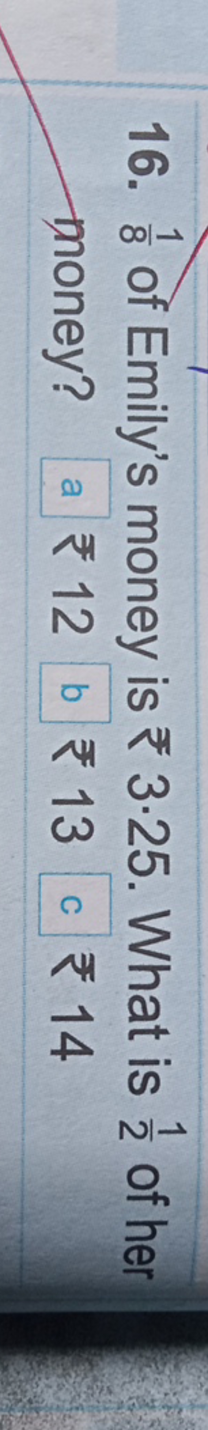 16. 81​ of Emily's money is ₹3⋅25. What is 21​ of her money? a ₹ 12 b 