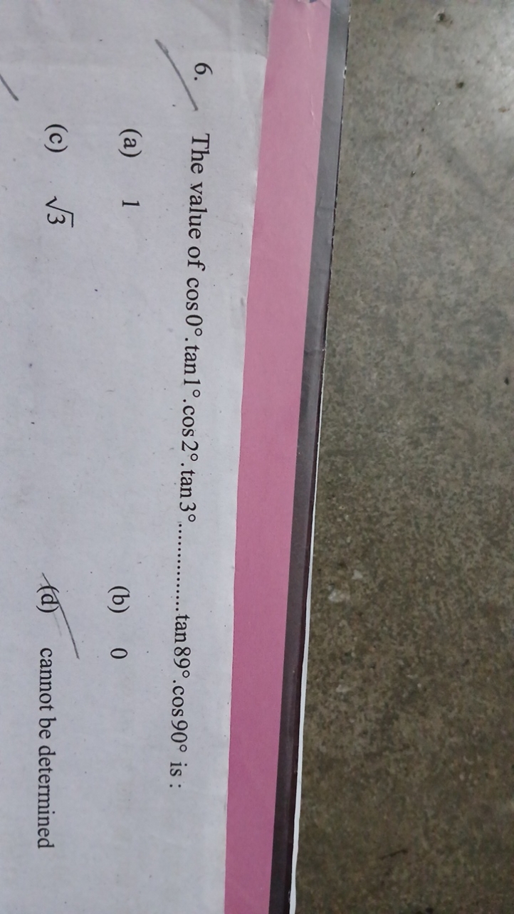 6. The value of cos0∘⋅tan1∘⋅cos2∘⋅tan3∘.  tan89∘⋅cos90∘ is :
(a) 1
(b)