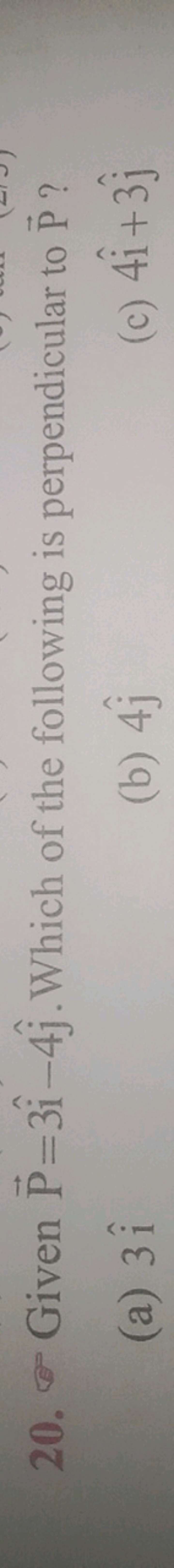 20. σ Given P=3i^−4j^​. Which of the following is perpendicular to P ?