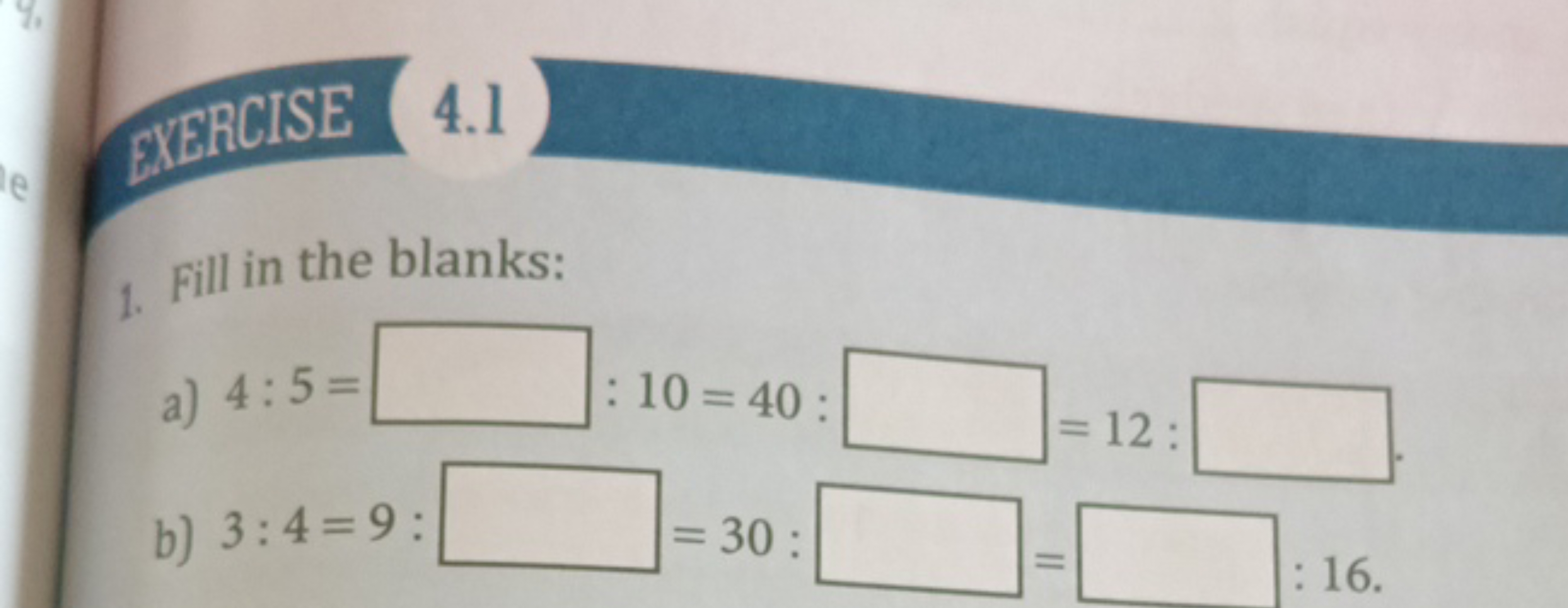 1. Fill in the blanks:
a) 4:5= □ :10=40 : □ =12 : □
b) 3:4=9 : □ =30 :