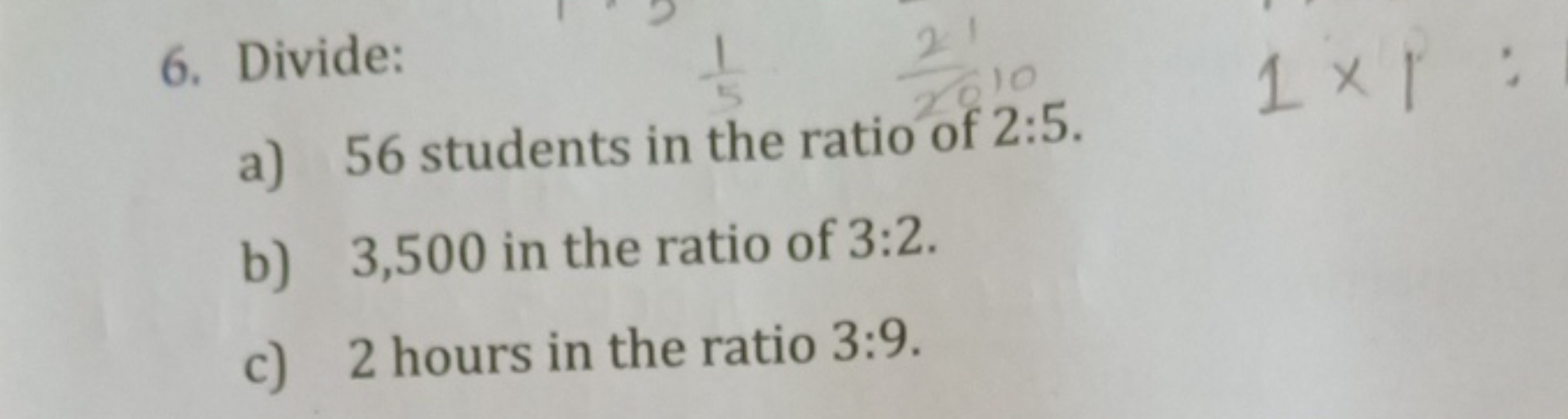 6. Divide:
a) 56 students in the ratio of 2:5.
b) 3,500 in the ratio o