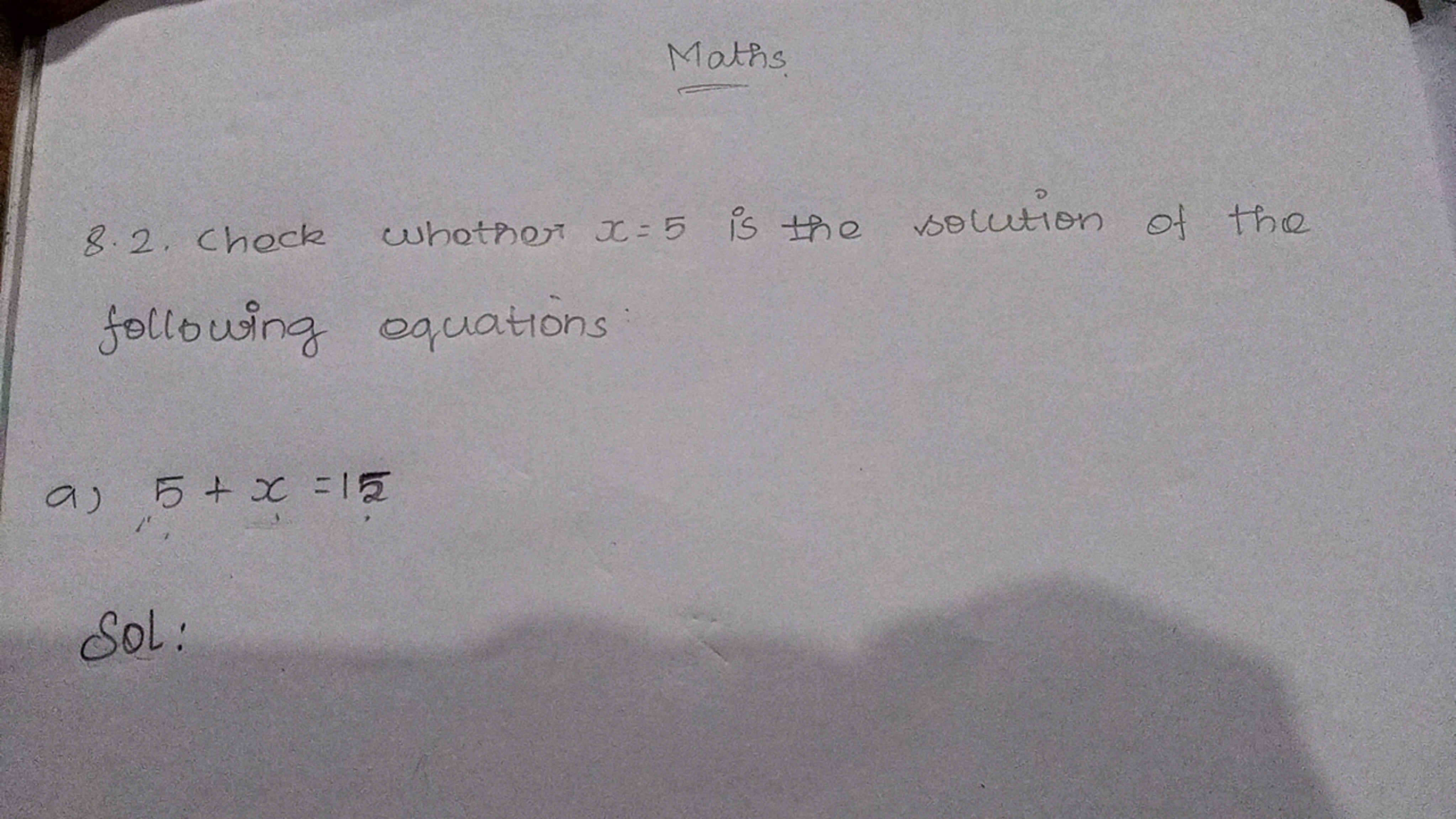 Maths
8.2. Check whether x=5 is the solution of the following equation