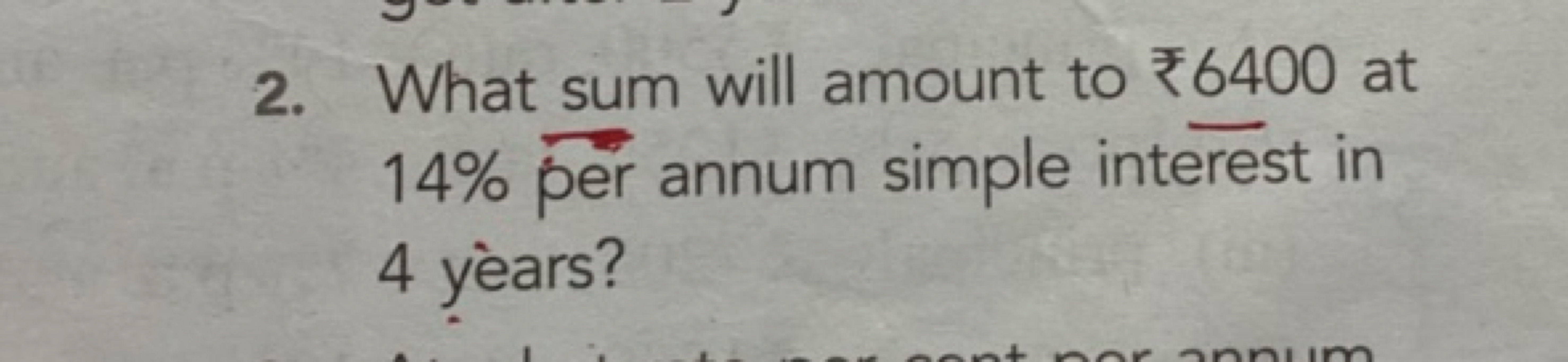 2. What sum will amount to ₹6400 at 14% per ​ annum simple interest in