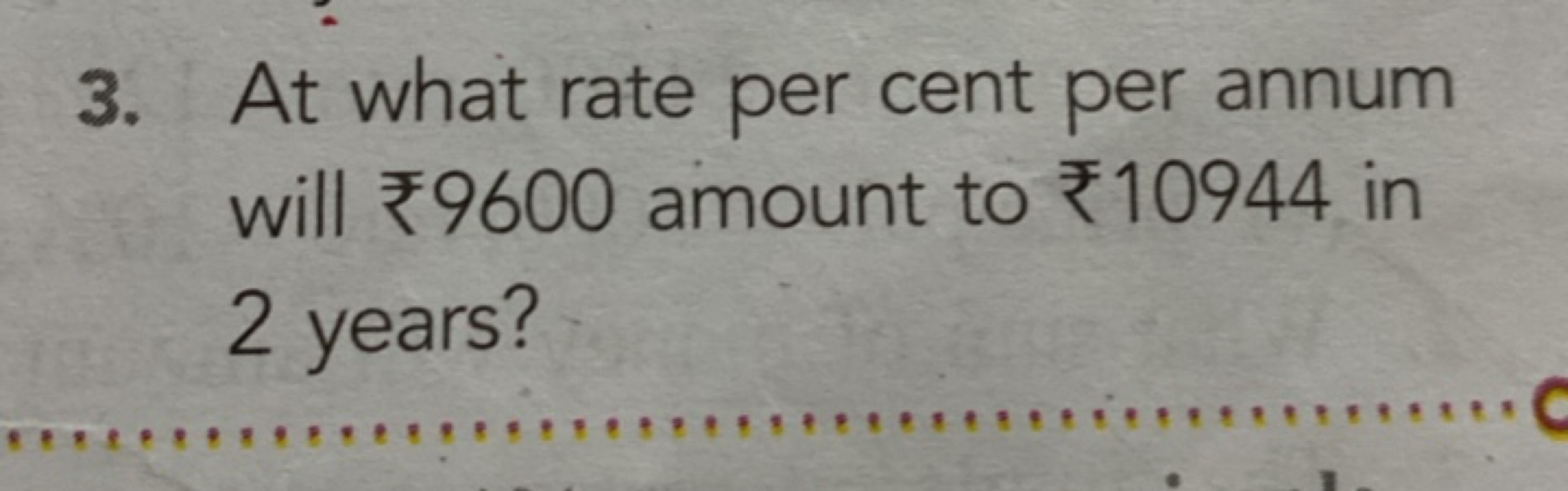 3. At what rate per cent per annum will ₹ 9600 amount to ₹10944 in 2 y