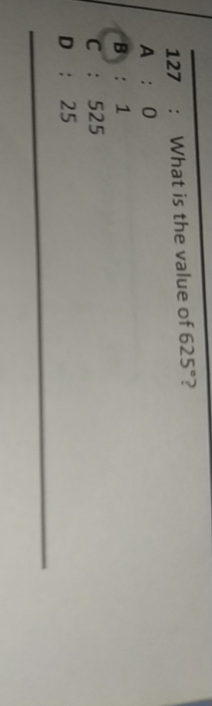 127 : What is the value of 625∘ ?
A:0
B : 1
C: 525
D : 25