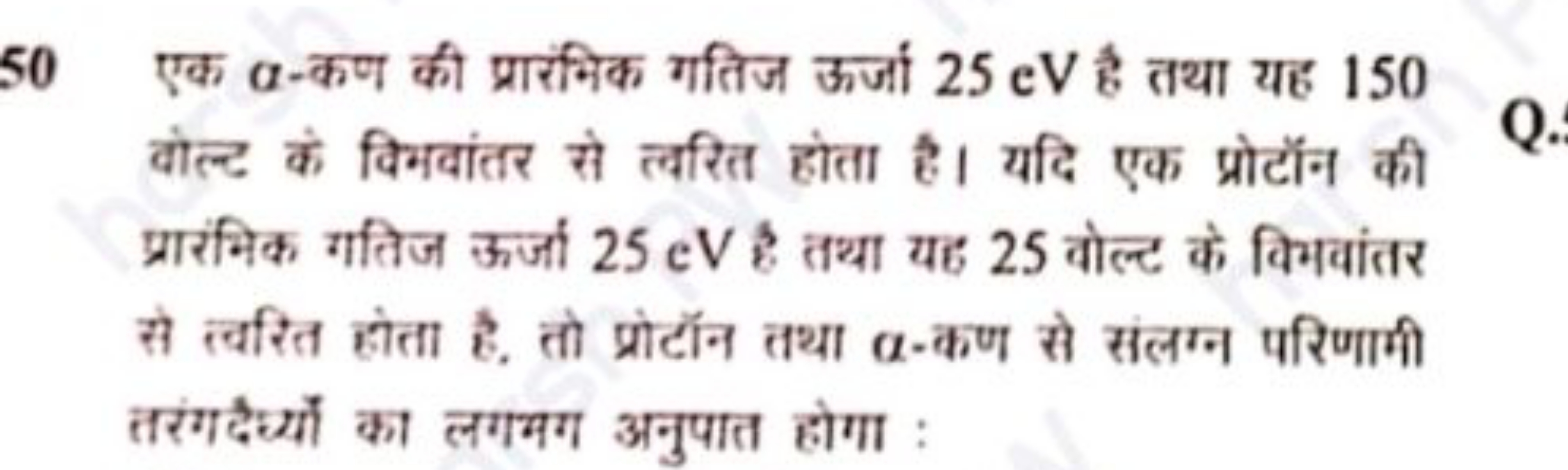 50 एक α-कण की प्रारंभिक गतिज ऊर्जा 25 eV है तथा यह 150 वोल्ट के विभवां