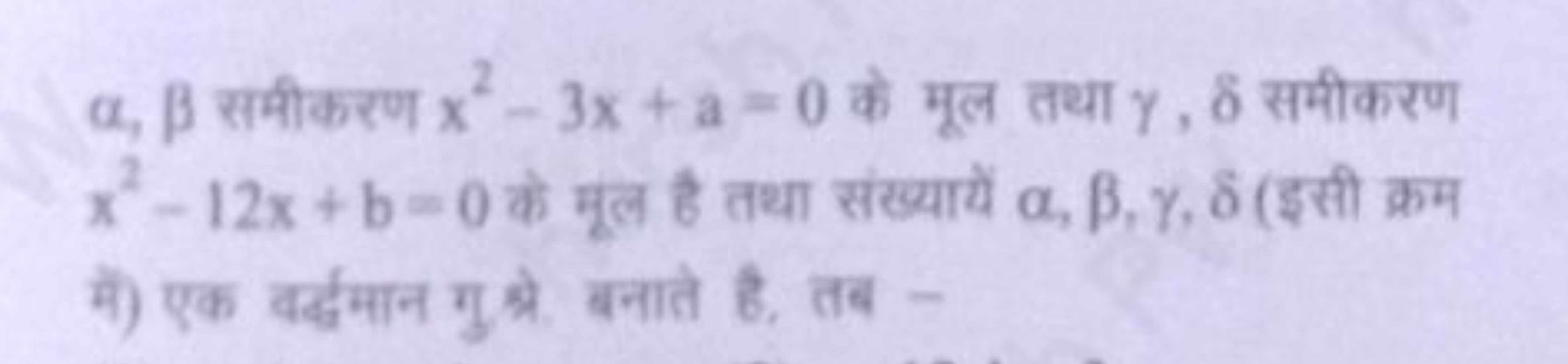 α,β समीकरण x2−3x+a=0 के मूल तथा γ,δ समीकरण x2−12x+b=0 से मूल है तथा सं