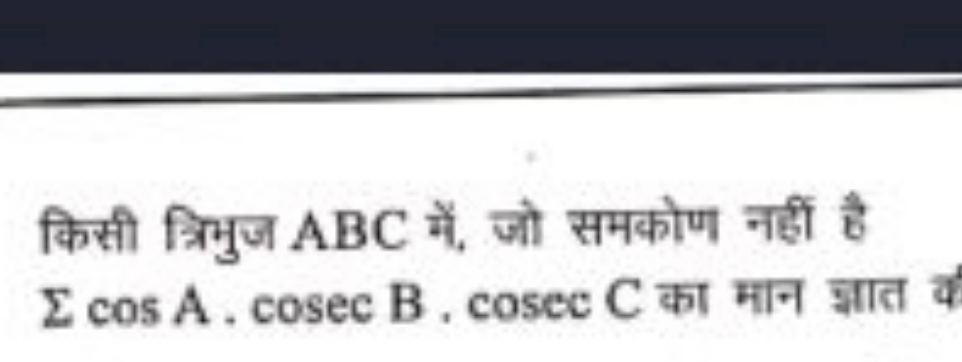 किसी त्रिभुज ABC में, जो समकोण नहीं है ΣcosA⋅cosecB⋅cosecC का मान ज्ञा