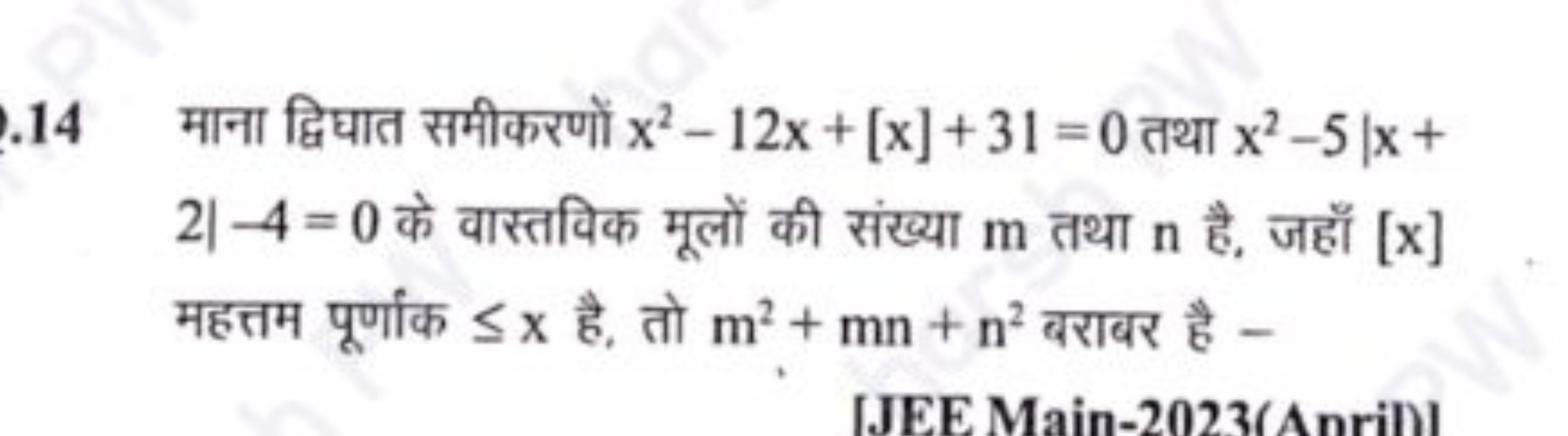 .14 माना द्विघात समीकरणों x2−12x+[x]+31=0 तथा x2−5∣x+ 2| −4=0 के वास्त