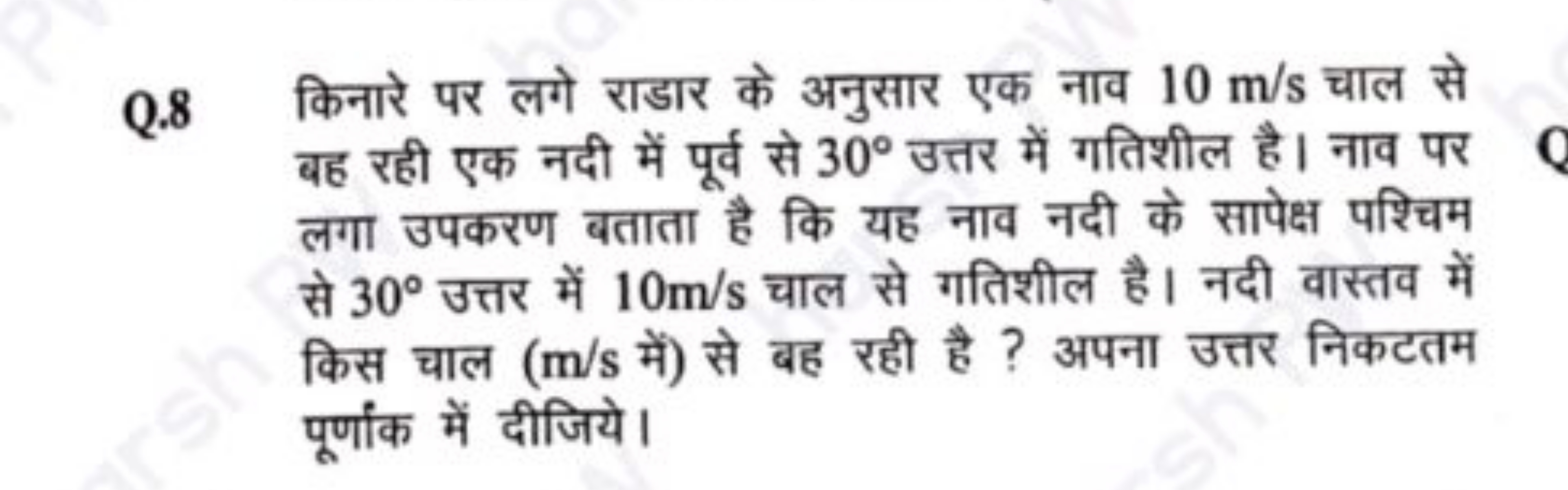 Q. 8 किनारे पर लगे राडार के अनुसार एक नाव 10 m/s चाल से बह रही एक नदी 