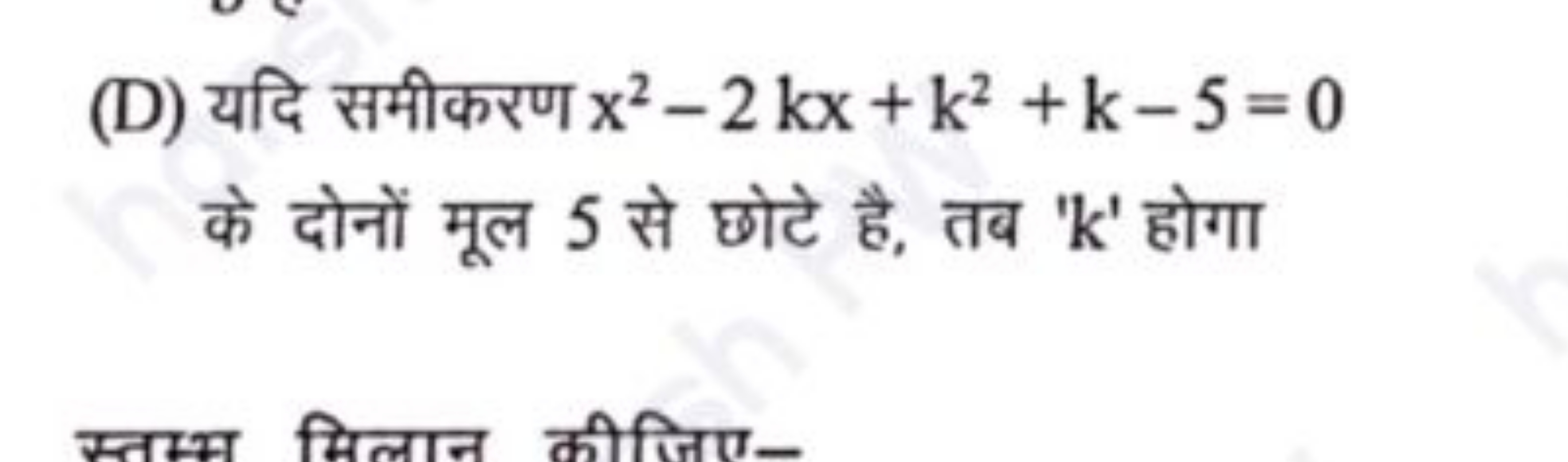 (D) यदि समीकरण x2−2kx+k2+k−5=0 के दोनों मूल 5 से छोटे है, तब ' k ' होग