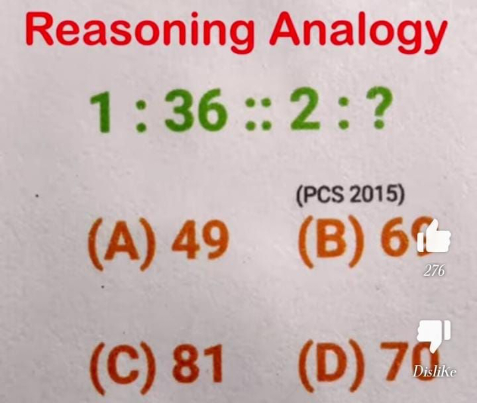 Reasoning Analogy
1:36::2:?
(PCS 2015)
(A) 49
(B) 61
(C) 81
(D) 70