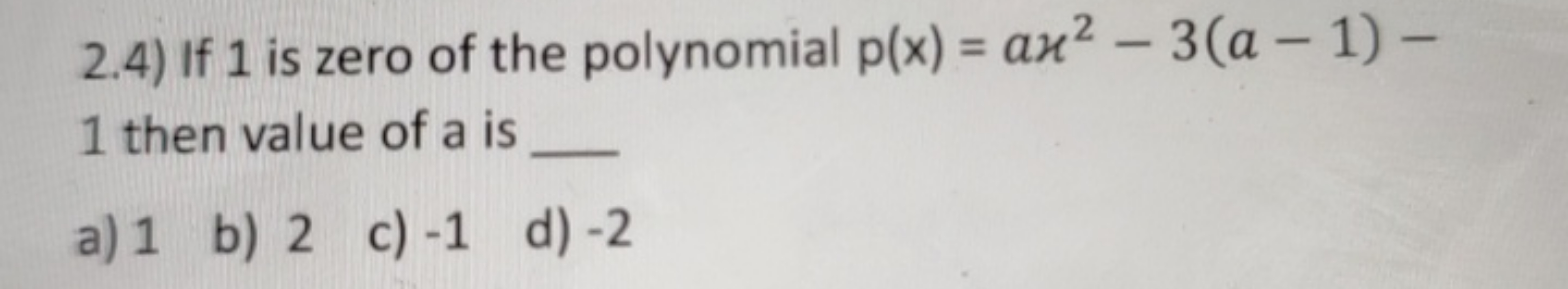 2.4) If 1 is zero of the polynomial p(x)=ax2−3(a−1)− 1 then value of a