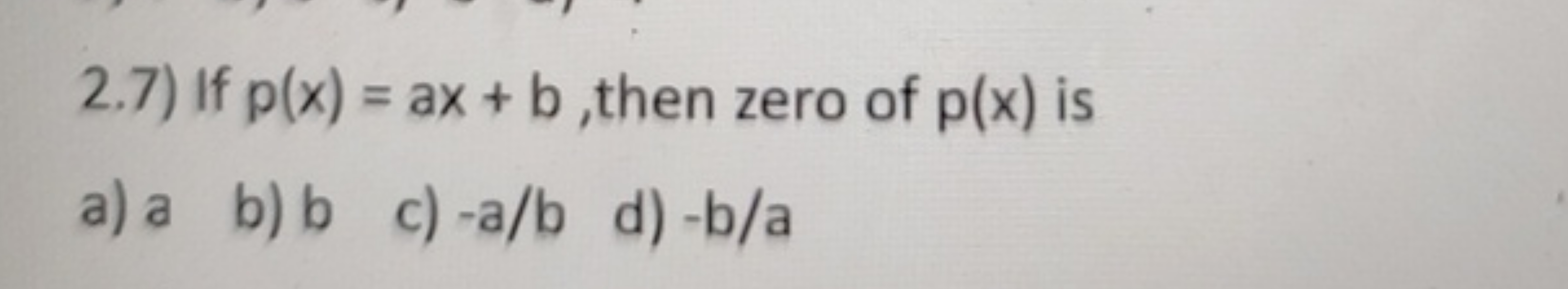 2.7) If p(x)=ax+b, then zero of p(x) is
a) a
b) b
c) −a/b
d) −b/a