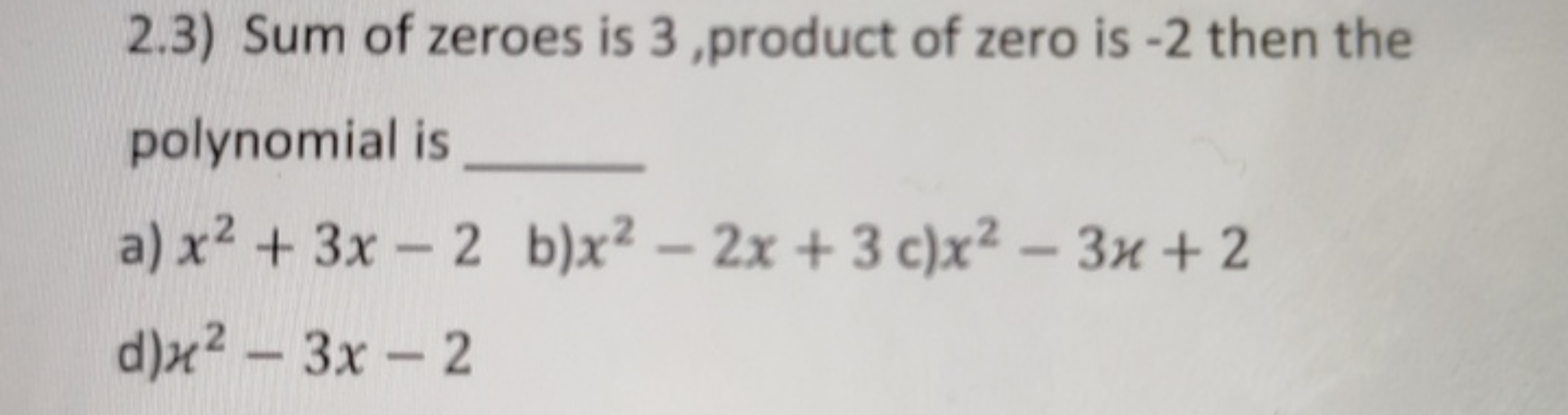 2.3) Sum of zeroes is 3 , product of zero is -2 then the polynomial is